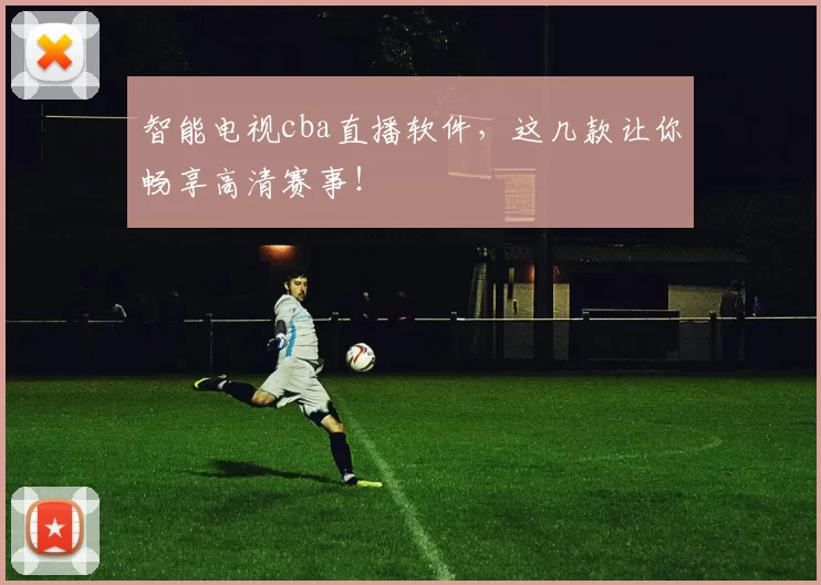 智能电视cba直播软件，这几款让你畅享高清赛事！