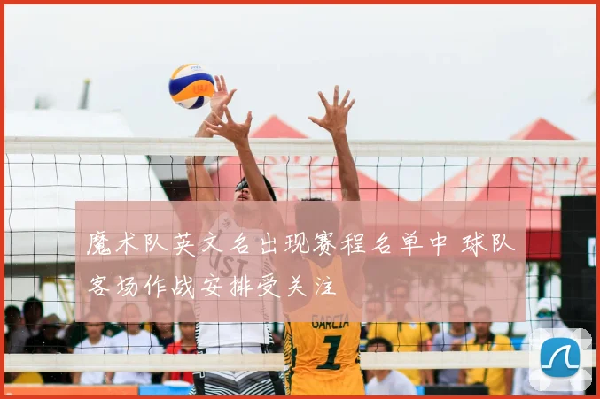 魔术队英文名出现赛程名单中 球队客场作战安排受关注