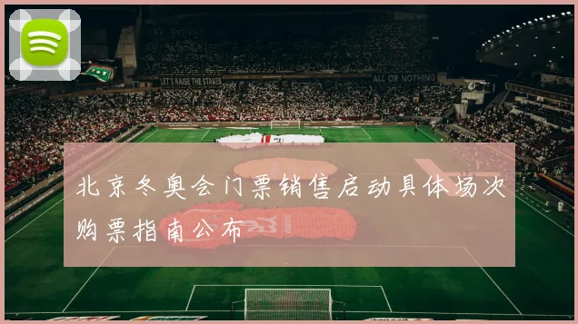 北京冬奥会门票销售启动具体场次购票指南公布
