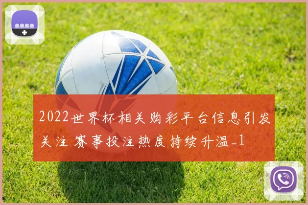 2022世界杯相关购彩平台信息引发关注 赛事投注热度持续升温_1