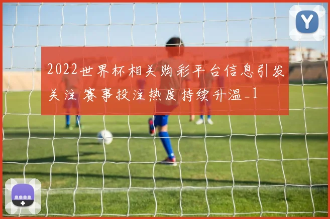 2022世界杯相关购彩平台信息引发关注 赛事投注热度持续升温_1