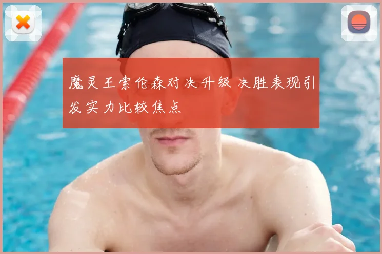 魔灵王索伦森对决升级 决胜表现引发实力比较焦点